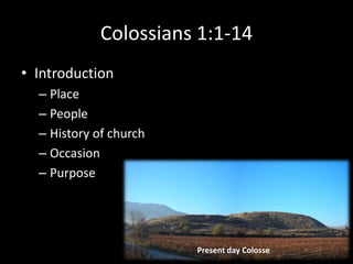 Colossians 1:1-14
• Introduction
  – Place
  – People
  – History of church
  – Occasion
  – Purpose




                        Present day Colosse
 