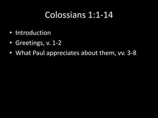 Colossians 1:1-14
• Introduction
• Greetings, v. 1-2
• What Paul appreciates about them, vv. 3-8
 