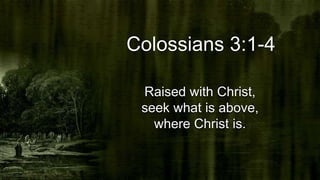 Colossians 3:1-4
Raised with Christ,
seek what is above,
where Christ is.
 