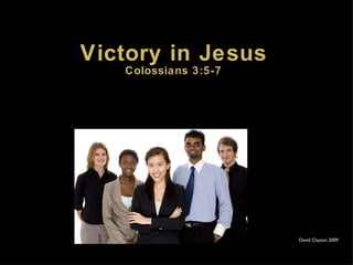 Victory in Jesus Colossians 3:5-7 David Clayton 2009 