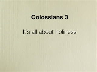 Colossians 3

It’ s all about holiness
It’ s all about holiness
It’ s all about holiness
 