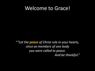 Welcome to Grace!




““Let the peace of Christ rule in your hearts,
       since as members of one body
          you were called to peace.
                            And be thankful.”
 