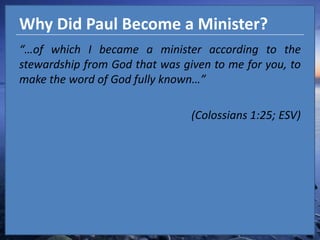 Why Did Paul Become a Minister?“…of which I became a minister according to the stewardship from God that was given to me for you, to make the word of God fully known…” (Colossians 1:25; ESV)