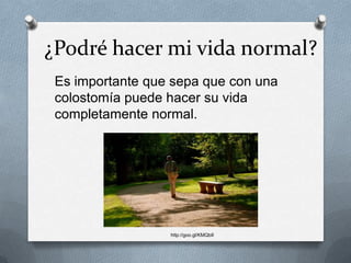 ¿Podré hacer mi vida normal?
Es importante que sepa que con una
colostomía puede hacer su vida
completamente normal.
http://goo.gl/KMQbII
 
