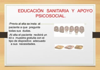 EDUCACIÓN SANITARIA Y APOYO
PSICOSOCIAL.
-Previo al alta se insta al
paciente a que pregunte
todas sus dudas.
-Al alta el paciente recibirá un
kit o muestra gratuita con el
tipo de dispositivo adecuado
a sus necesidades.
 