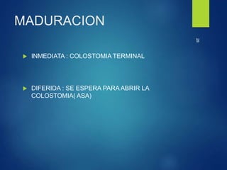 28
MADURACION
 INMEDIATA : COLOSTOMIA TERMINAL
 DIFERIDA : SE ESPERA PARA ABRIR LA
COLOSTOMIA( ASA)
 