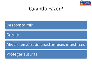 Ileostomia
Consiste na exteriorização
do íleo, através da parede
abdominal, para eliminação
de gases ou fezes.
 