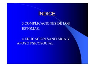 ÍNDICE.
  3 COMPLICACIONES DE LOS
  ESTOMAS.

  4 EDUCACIÓN SANITARIA Y
APOYO PSICOSOCIAL.
 