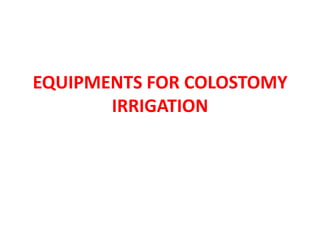 EQUIPMENTS FOR COLOSTOMY
IRRIGATION