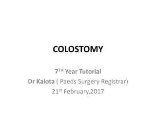 COLOSTOMY
7TH Year Tutorial
Dr Kalota ( Paeds Surgery Registrar)
21st February,2017
 