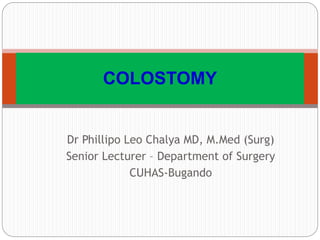 Dr Phillipo Leo Chalya MD, M.Med (Surg)
Senior Lecturer – Department of Surgery
CUHAS-Bugando
COLOSTOMY
 