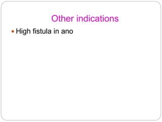 Other indications
 High fistula in ano
 