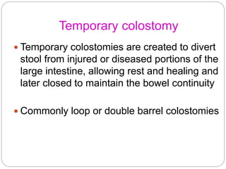 Temporary colostomy
 Temporary colostomies are created to divert
stool from injured or diseased portions of the
large int...