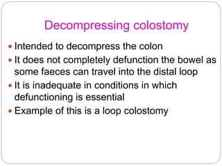 Decompressing colostomy
 Intended to decompress the colon
 It does not completely defunction the bowel as
some faeces ca...