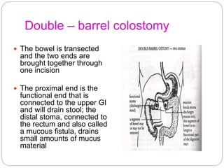 Double – barrel colostomy
 The bowel is transected
and the two ends are
brought together through
one incision
 The proxi...