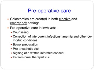 Pre-operative care
 Colostomies are created in both elective and
emergency settings
 Pre-operative care in involves:-
 ...