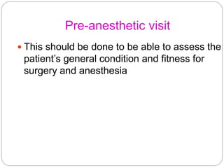 Pre-anesthetic visit
 This should be done to be able to assess the
patient’s general condition and fitness for
surgery an...