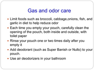 Gas and odor care
 Limit foods such as broccoli, cabbage,onions, fish, and
garlic in diet to help reduce odor
 Each time...