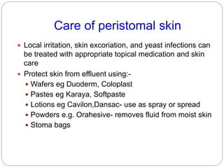 Care of peristomal skin
 Local irritation, skin excoriation, and yeast infections can
be treated with appropriate topical...