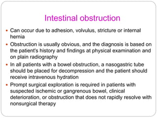 Intestinal obstruction
 Can occur due to adhesion, volvulus, stricture or internal
hernia
 Obstruction is usually obviou...