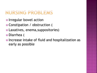  Irregular bowel action
 Constipation / obstruction (
 Laxatives, enema,suppositories)
 Diarrhea (
 Increase intake of fluid and hospitalization as
early as possible
 