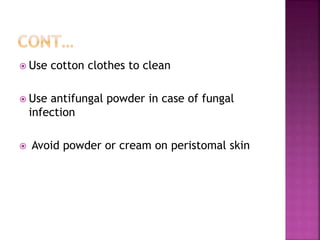  Use cotton clothes to clean
 Use antifungal powder in case of fungal
infection
 Avoid powder or cream on peristomal skin
 
