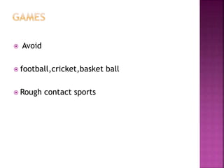  Avoid
 football,cricket,basket ball
 Rough contact sports
 