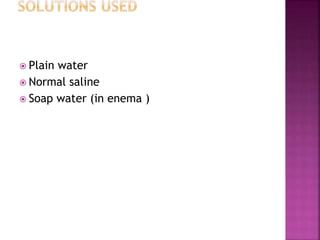  Plain water
 Normal saline
 Soap water (in enema )
 