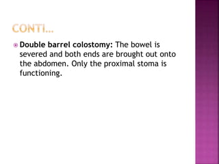  Double barrel colostomy: The bowel is
severed and both ends are brought out onto
the abdomen. Only the proximal stoma is
functioning.
 