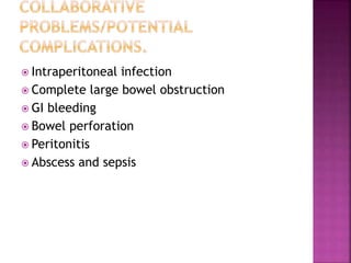  Intraperitoneal infection
 Complete large bowel obstruction
 GI bleeding
 Bowel perforation
 Peritonitis
 Abscess and sepsis
 