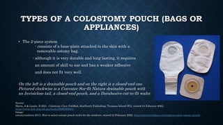 TYPES OF A COLOSTOMY POUCH (BAGS OR
APPLIANCES)
• The 2-piece system
- consists of a base-plate attached to the skin with ...