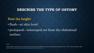 DESCRIBE THE TYPE OF OSTOMY
Note the height:
• flush—at skin level
• prolapsed—telescoped out from the abdominal
surface.
...