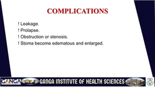 COMPLICATIONS
! Leakage.
! Prolapse.
! Obstruction or stenosis.
! Stoma become edematous and enlarged.
 