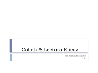 Colotli & Lectura Eficaz
                  Ian Fernando Méndez
                                  3ºE
 