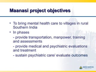 Maanasi project objectivesMaanasi project objectives
• To bring mental health care to villages in rural
Southern India
• I...