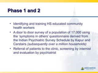Phase 1 and 2Phase 1 and 2
• Identifying and training HS educated community
health workers
• A door to door survey of a po...