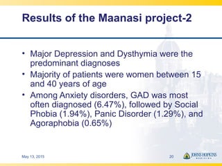 Results of the Maanasi project-2
• Major Depression and Dysthymia were the
predominant diagnoses
• Majority of patients we...