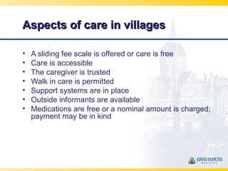 Aspects of care in villagesAspects of care in villages
• A sliding fee scale is offered or care is free
• Care is accessib...