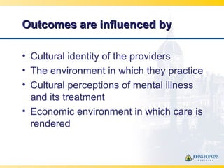 Outcomes are influenced byOutcomes are influenced by
• Cultural identity of the providers
• The environment in which they ...