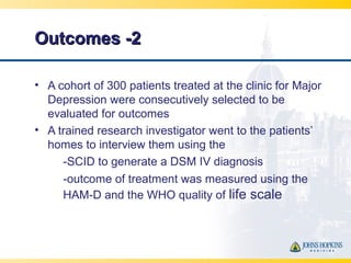 Outcomes -2Outcomes -2
• A cohort of 300 patients treated at the clinic for Major
Depression were consecutively selected t...
