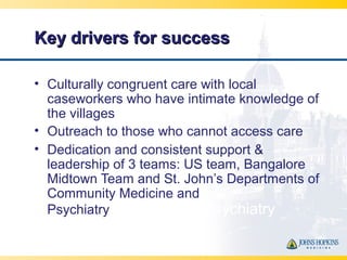 Key drivers for successKey drivers for success
• Culturally congruent care with local
caseworkers who have intimate knowle...