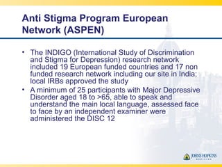 Anti Stigma Program European
Network (ASPEN)
• The INDIGO (International Study of Discrimination
and Stigma for Depression...