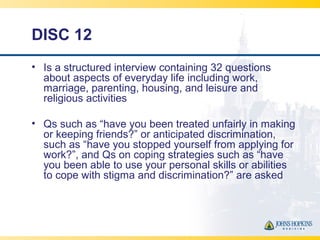 DISC 12
• Is a structured interview containing 32 questions
about aspects of everyday life including work,
marriage, paren...