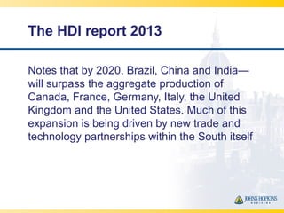 The HDI report 2013
Notes that by 2020, Brazil, China and India—
will surpass the aggregate production of
Canada, France, ...