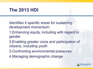 The 2013 HDI
Identifies 4 specific areas for sustaining
development momentum:
1.Enhancing equity, including with regard to...