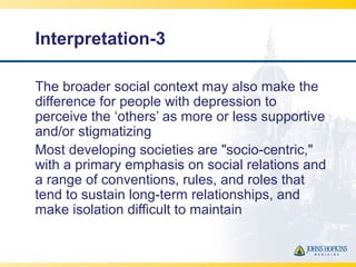 Interpretation-3
The broader social context may also make the
difference for people with depression to
perceive the ‘other...