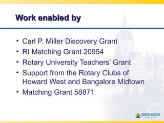 Work enabled byWork enabled by
• Carl P. Miller Discovery Grant
• RI Matching Grant 20954
• Rotary University Teachers’ Gr...