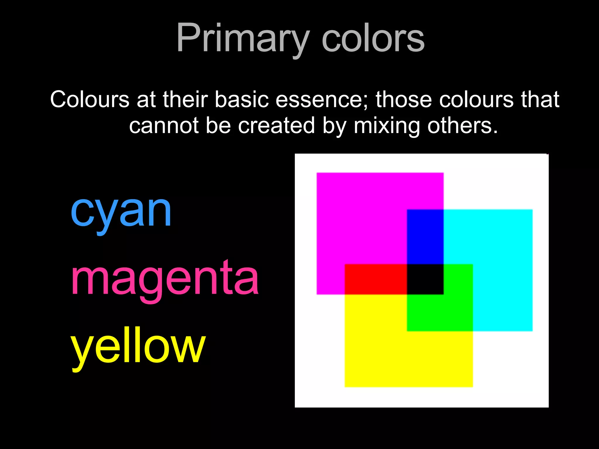 Primary colors Colours at their basic essence; those colours that cannot be created by mixing others. cyan magenta yellow