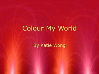 Colour My World By Katie Wong 
