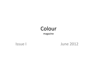 Colour
           magazine



Issue I               June 2012
 